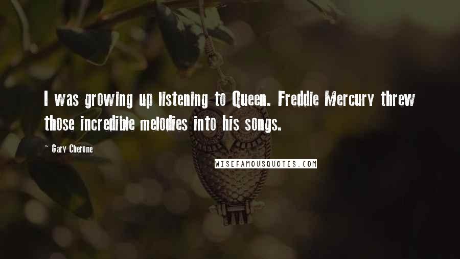 Gary Cherone Quotes: I was growing up listening to Queen. Freddie Mercury threw those incredible melodies into his songs.