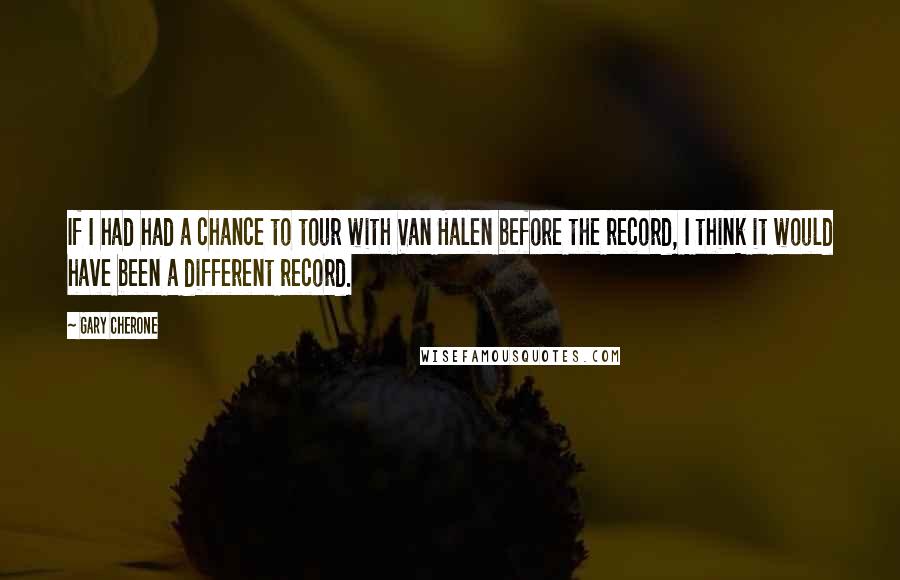 Gary Cherone Quotes: If I had had a chance to tour with Van Halen before the record, I think it would have been a different record.