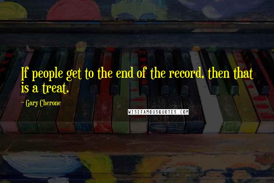 Gary Cherone Quotes: If people get to the end of the record, then that is a treat.