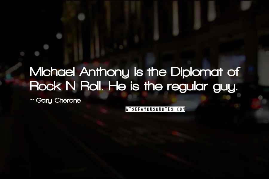 Gary Cherone Quotes: Michael Anthony is the Diplomat of Rock N Roll. He is the regular guy.