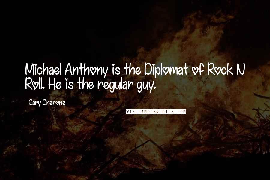 Gary Cherone Quotes: Michael Anthony is the Diplomat of Rock N Roll. He is the regular guy.