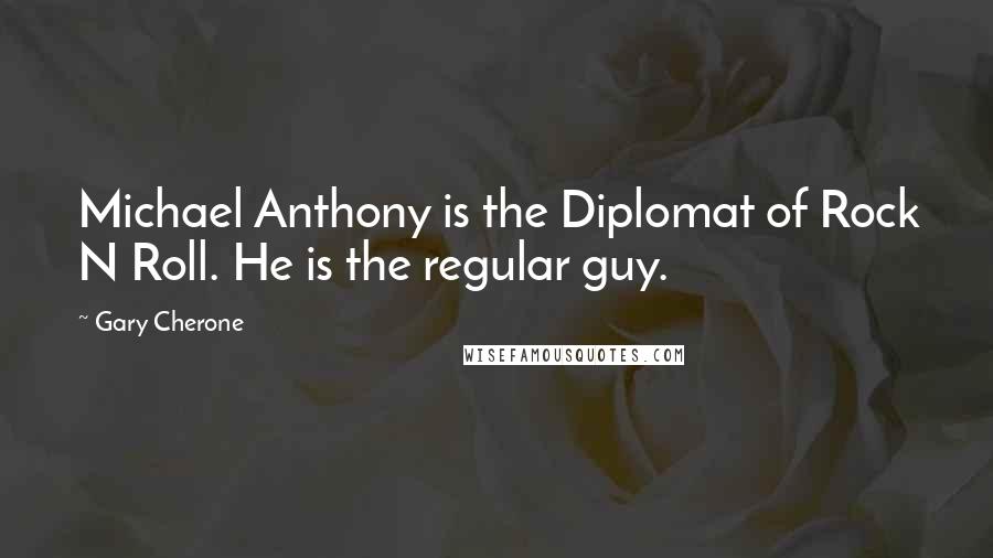 Gary Cherone Quotes: Michael Anthony is the Diplomat of Rock N Roll. He is the regular guy.