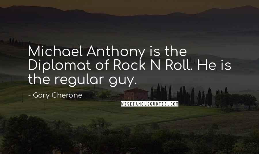 Gary Cherone Quotes: Michael Anthony is the Diplomat of Rock N Roll. He is the regular guy.