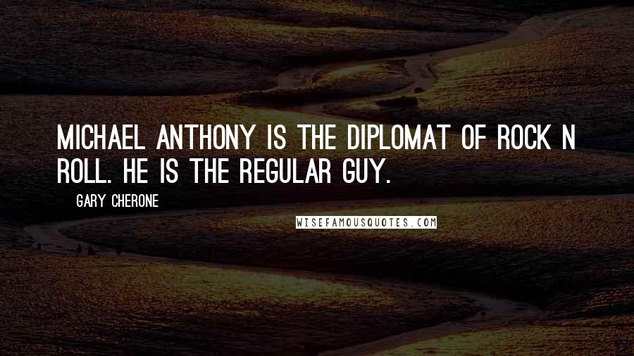 Gary Cherone Quotes: Michael Anthony is the Diplomat of Rock N Roll. He is the regular guy.