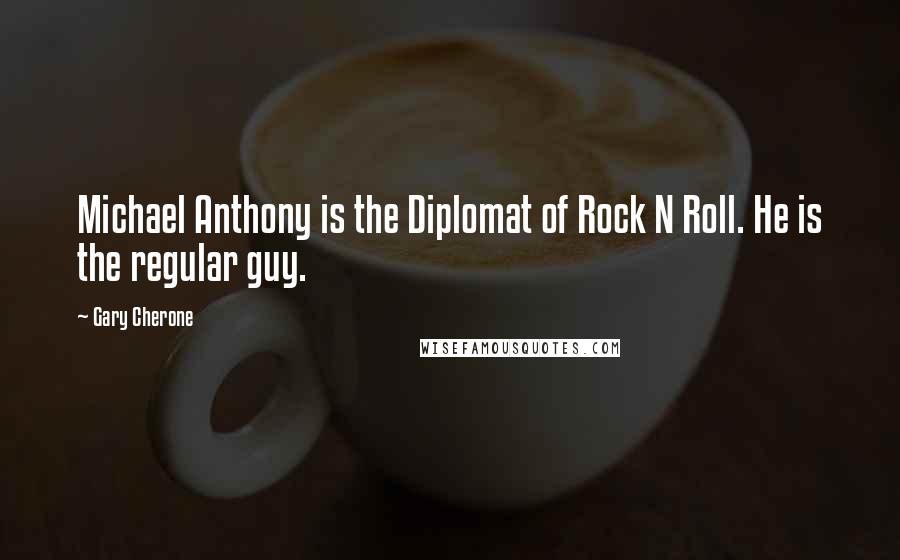 Gary Cherone Quotes: Michael Anthony is the Diplomat of Rock N Roll. He is the regular guy.