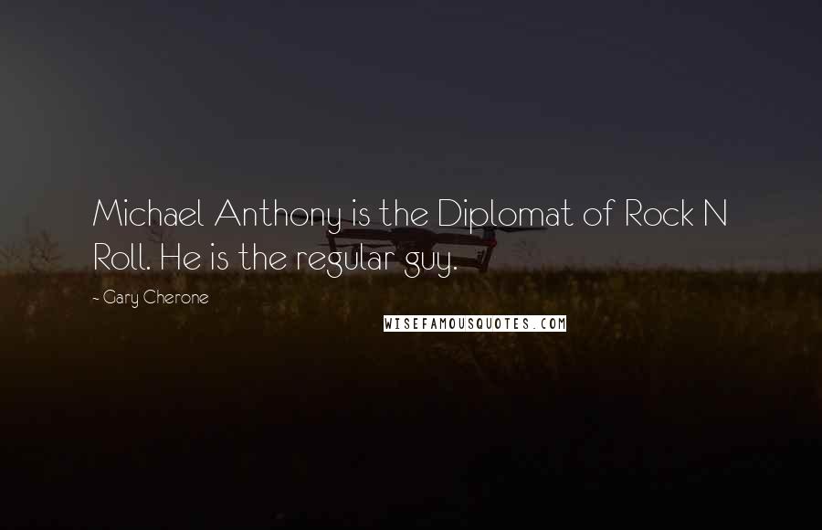 Gary Cherone Quotes: Michael Anthony is the Diplomat of Rock N Roll. He is the regular guy.