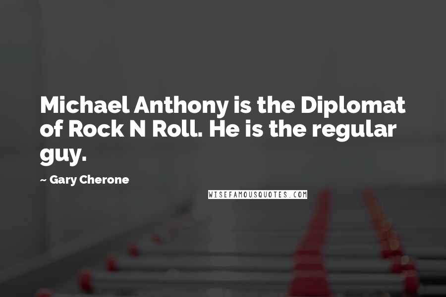 Gary Cherone Quotes: Michael Anthony is the Diplomat of Rock N Roll. He is the regular guy.