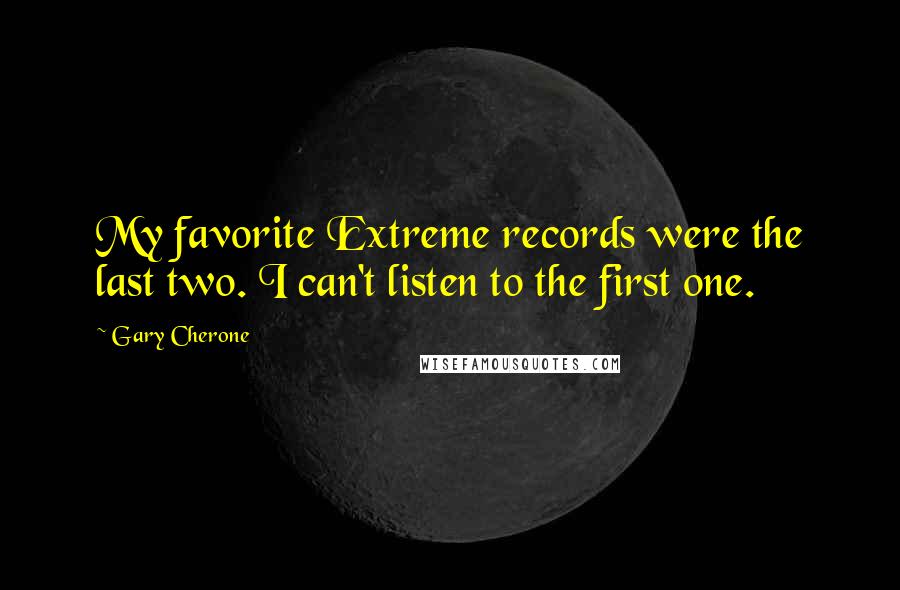 Gary Cherone Quotes: My favorite Extreme records were the last two. I can't listen to the first one.