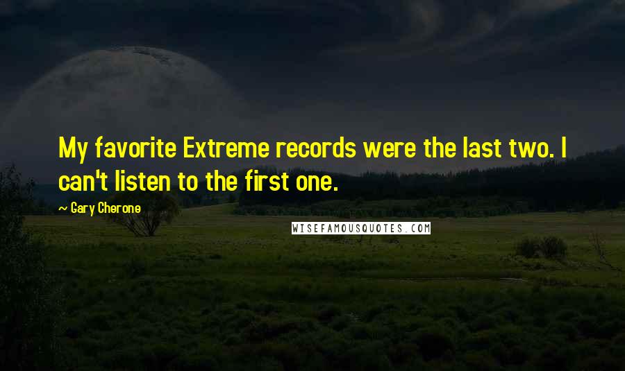 Gary Cherone Quotes: My favorite Extreme records were the last two. I can't listen to the first one.