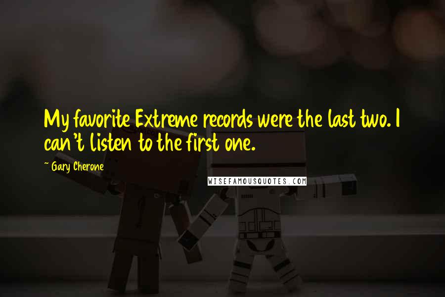 Gary Cherone Quotes: My favorite Extreme records were the last two. I can't listen to the first one.