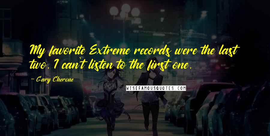 Gary Cherone Quotes: My favorite Extreme records were the last two. I can't listen to the first one.