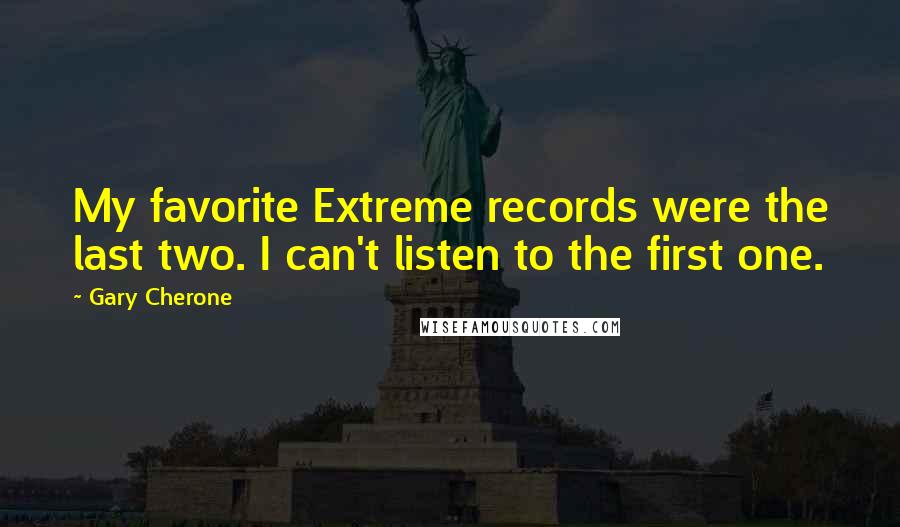 Gary Cherone Quotes: My favorite Extreme records were the last two. I can't listen to the first one.