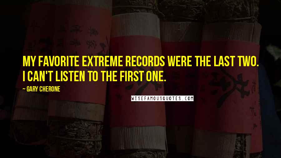 Gary Cherone Quotes: My favorite Extreme records were the last two. I can't listen to the first one.