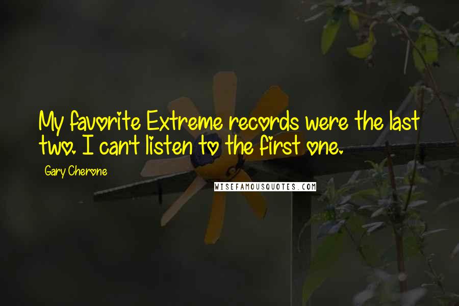 Gary Cherone Quotes: My favorite Extreme records were the last two. I can't listen to the first one.