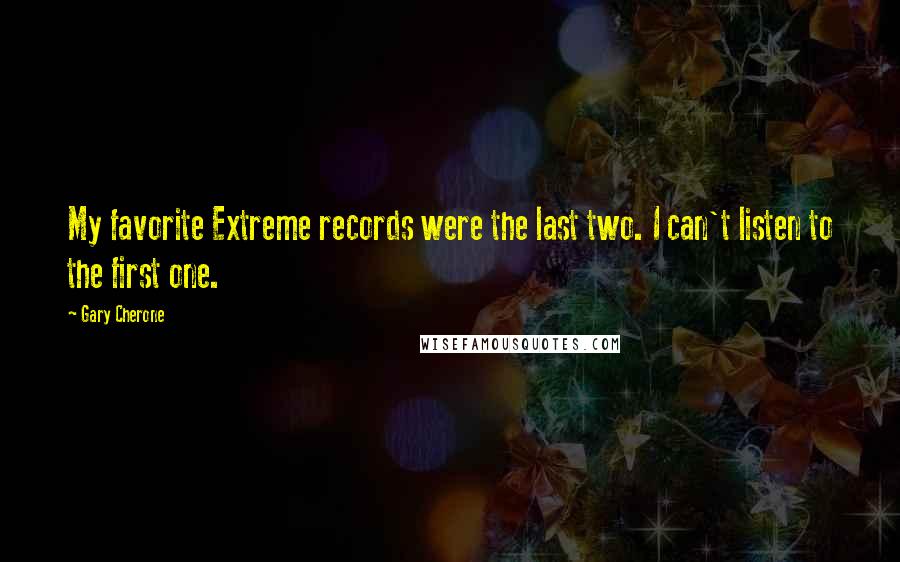 Gary Cherone Quotes: My favorite Extreme records were the last two. I can't listen to the first one.