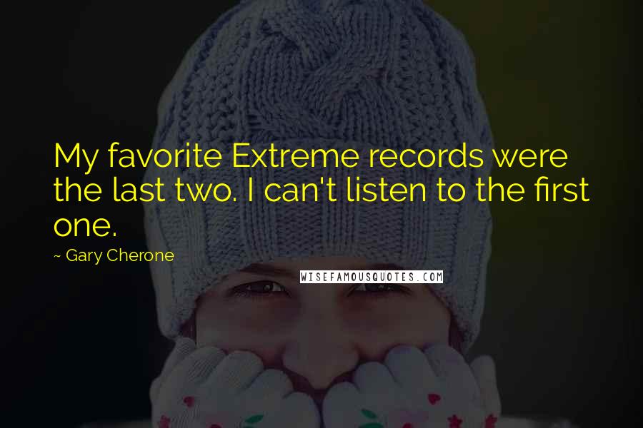 Gary Cherone Quotes: My favorite Extreme records were the last two. I can't listen to the first one.