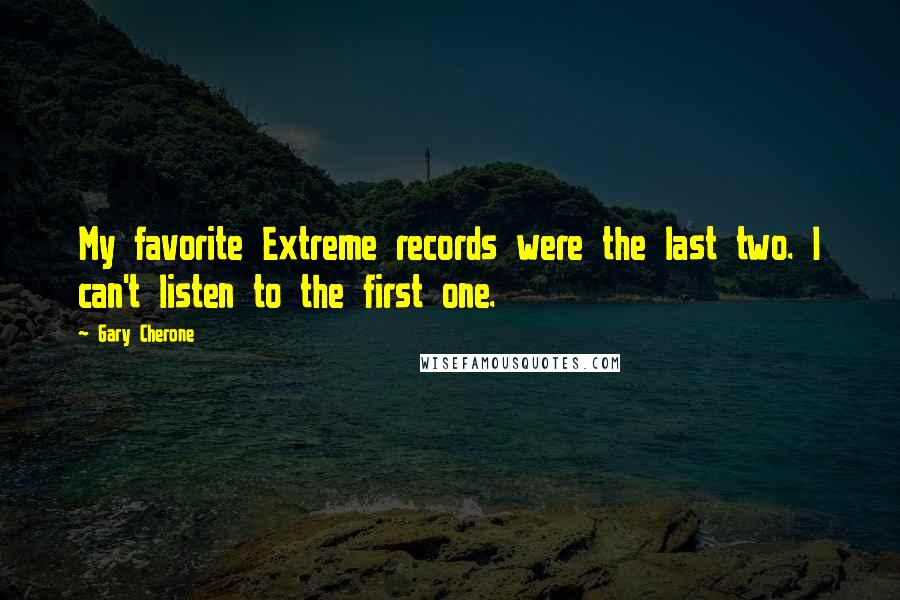 Gary Cherone Quotes: My favorite Extreme records were the last two. I can't listen to the first one.