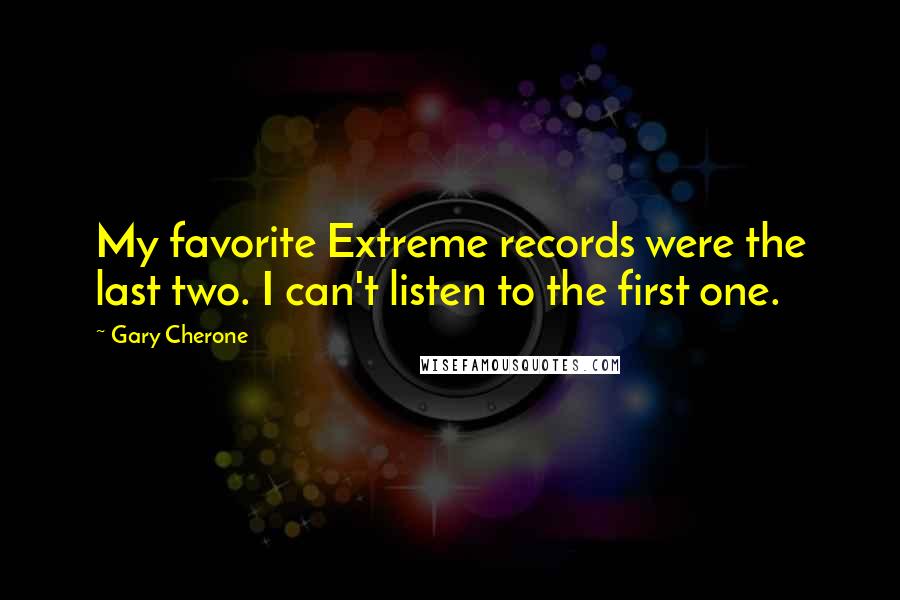 Gary Cherone Quotes: My favorite Extreme records were the last two. I can't listen to the first one.