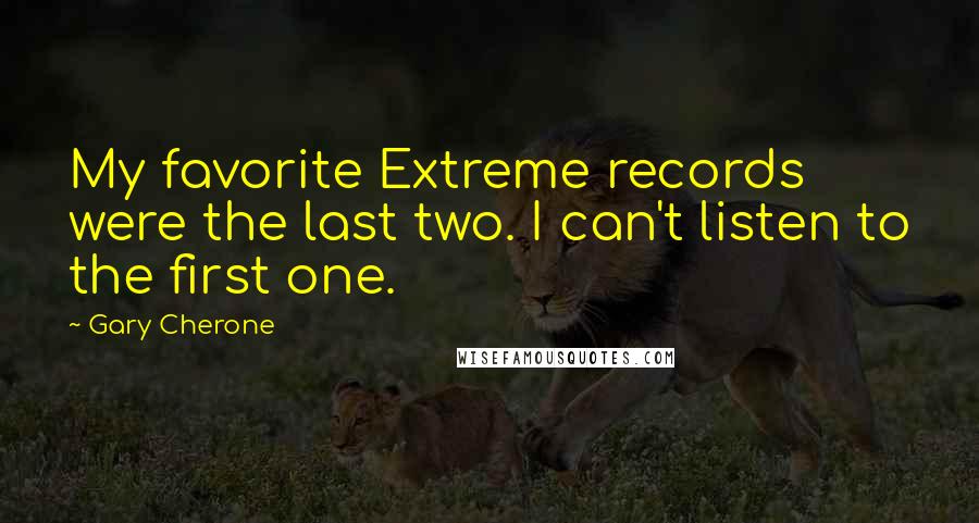 Gary Cherone Quotes: My favorite Extreme records were the last two. I can't listen to the first one.