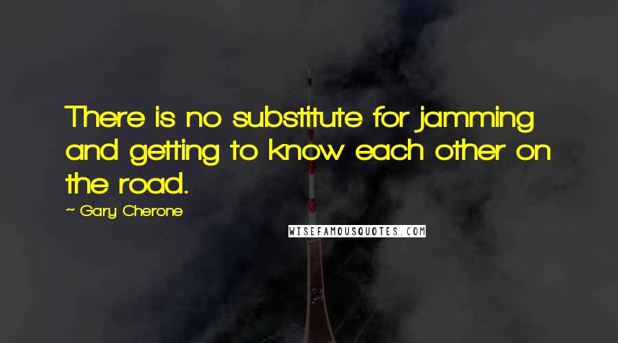 Gary Cherone Quotes: There is no substitute for jamming and getting to know each other on the road.