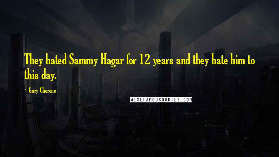 Gary Cherone Quotes: They hated Sammy Hagar for 12 years and they hate him to this day.