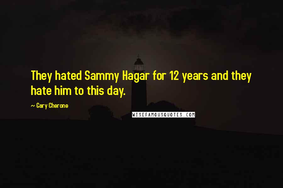 Gary Cherone Quotes: They hated Sammy Hagar for 12 years and they hate him to this day.