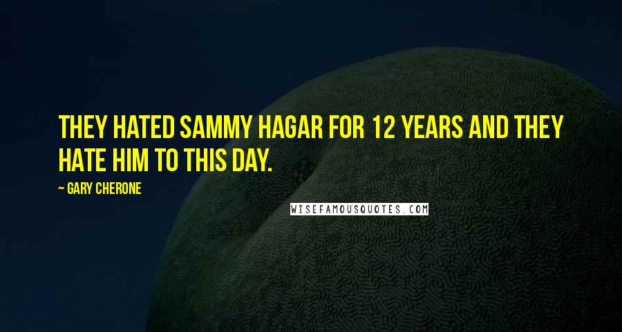 Gary Cherone Quotes: They hated Sammy Hagar for 12 years and they hate him to this day.