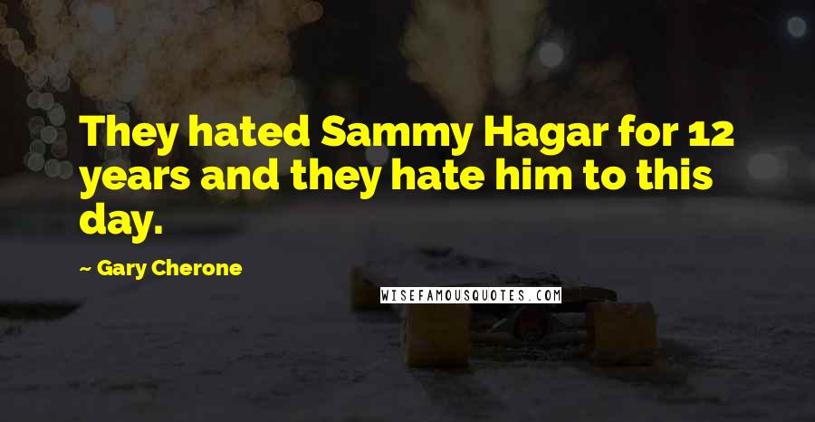 Gary Cherone Quotes: They hated Sammy Hagar for 12 years and they hate him to this day.