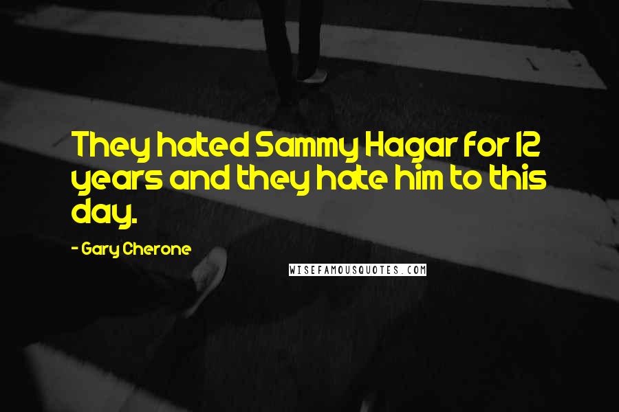 Gary Cherone Quotes: They hated Sammy Hagar for 12 years and they hate him to this day.