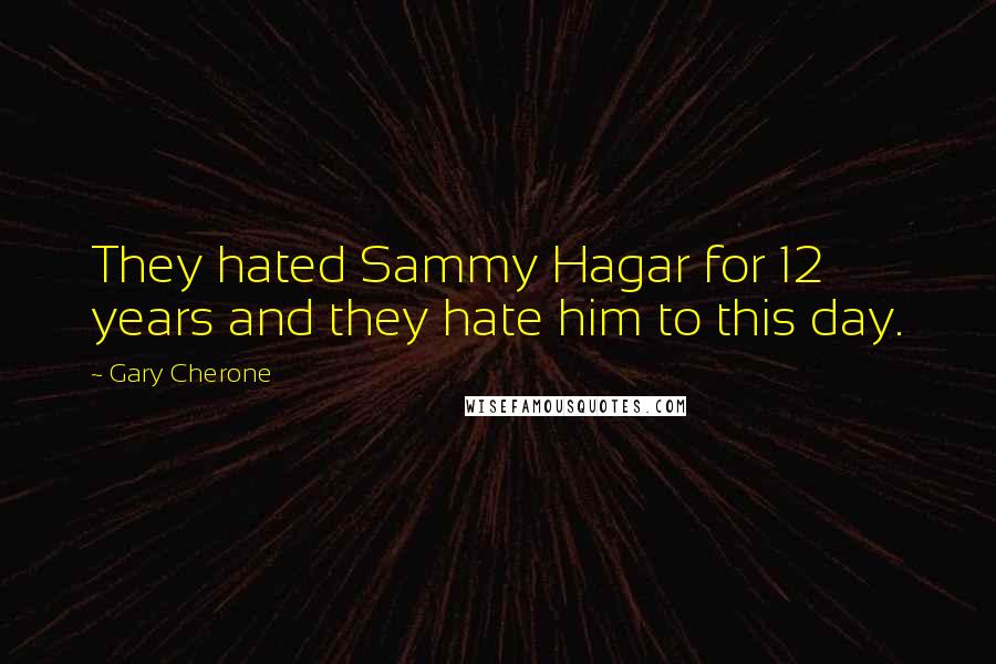 Gary Cherone Quotes: They hated Sammy Hagar for 12 years and they hate him to this day.