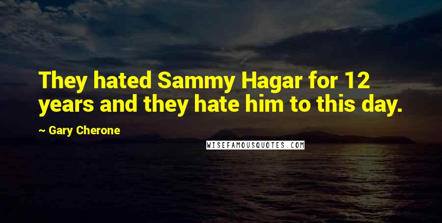 Gary Cherone Quotes: They hated Sammy Hagar for 12 years and they hate him to this day.