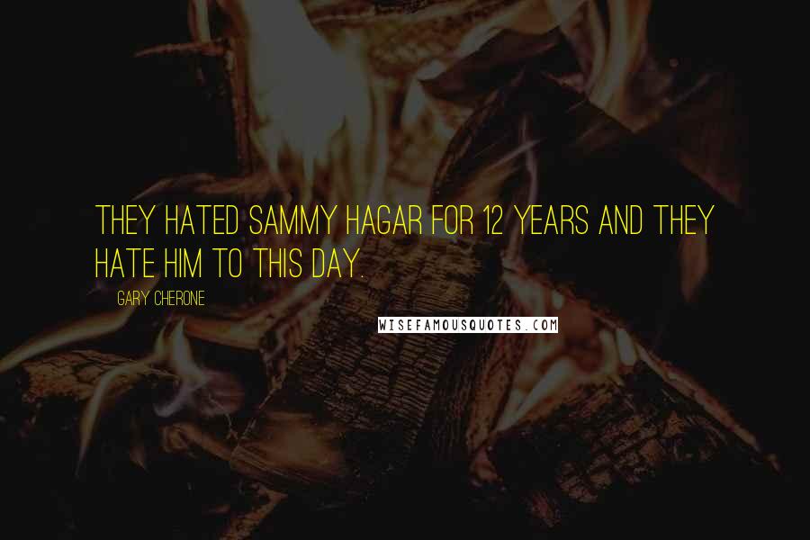 Gary Cherone Quotes: They hated Sammy Hagar for 12 years and they hate him to this day.