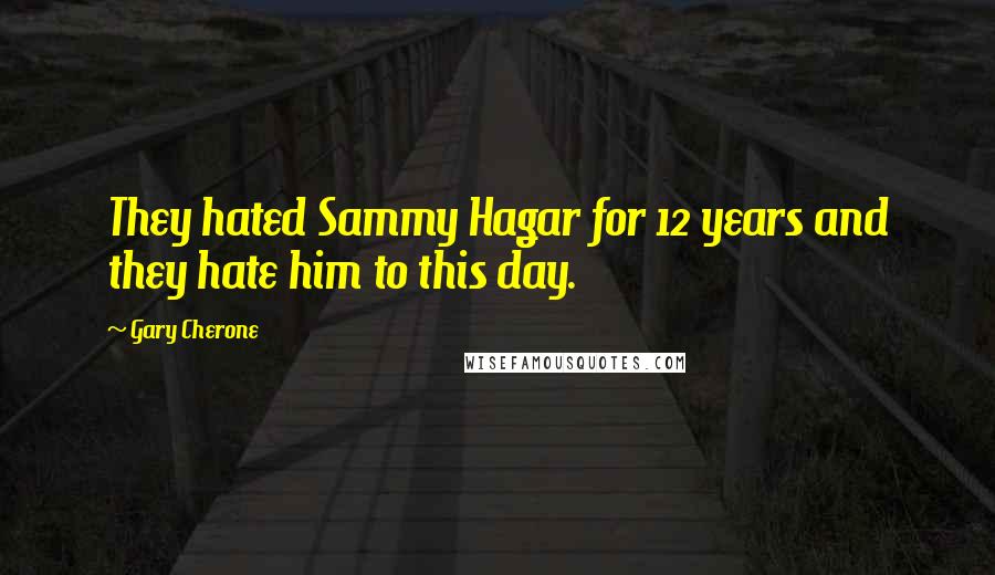 Gary Cherone Quotes: They hated Sammy Hagar for 12 years and they hate him to this day.