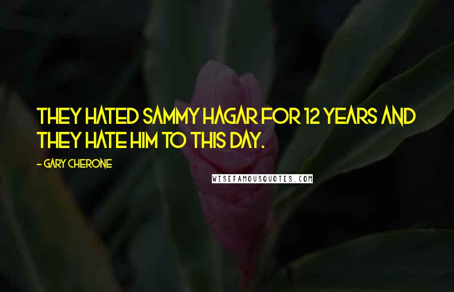 Gary Cherone Quotes: They hated Sammy Hagar for 12 years and they hate him to this day.