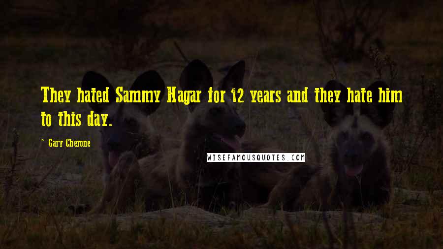 Gary Cherone Quotes: They hated Sammy Hagar for 12 years and they hate him to this day.