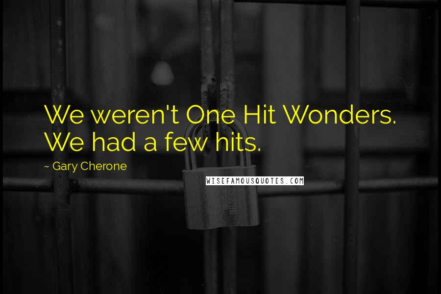 Gary Cherone Quotes: We weren't One Hit Wonders. We had a few hits.