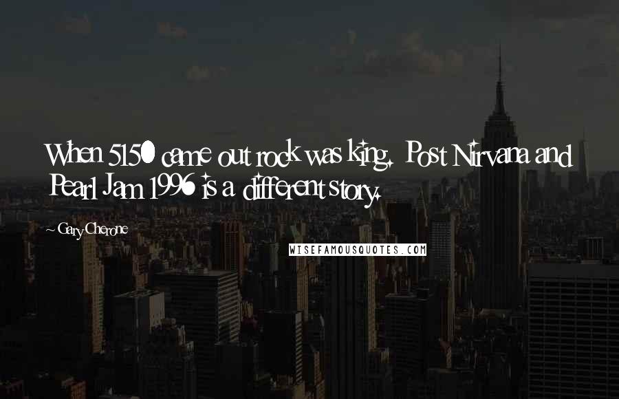 Gary Cherone Quotes: When 5150 came out rock was king. Post Nirvana and Pearl Jam 1996 is a different story.
