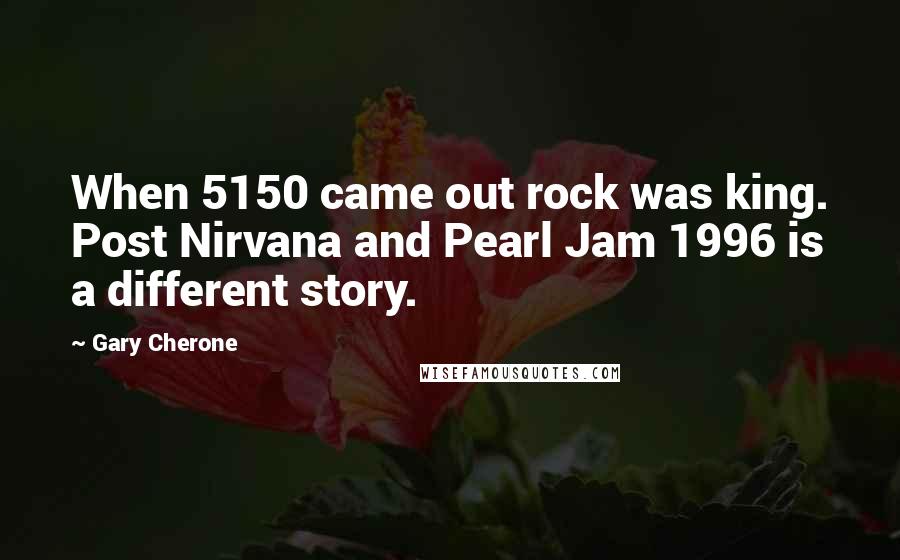 Gary Cherone Quotes: When 5150 came out rock was king. Post Nirvana and Pearl Jam 1996 is a different story.