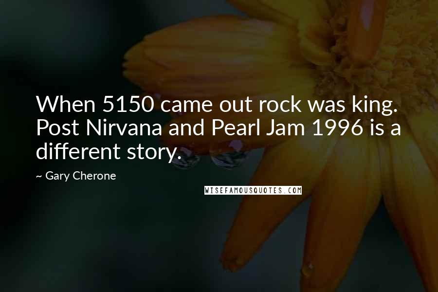 Gary Cherone Quotes: When 5150 came out rock was king. Post Nirvana and Pearl Jam 1996 is a different story.