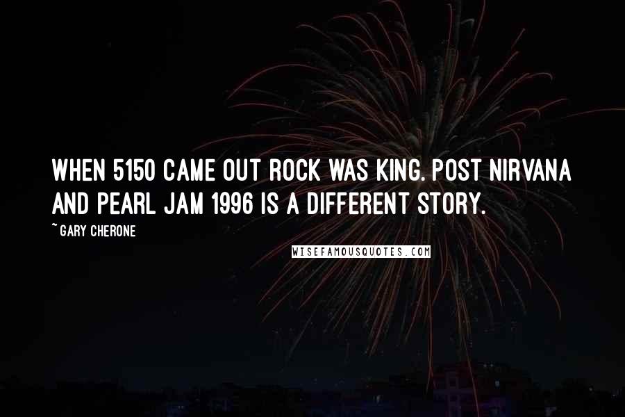 Gary Cherone Quotes: When 5150 came out rock was king. Post Nirvana and Pearl Jam 1996 is a different story.