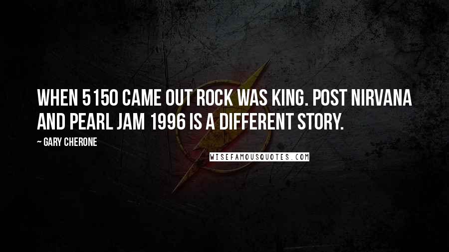 Gary Cherone Quotes: When 5150 came out rock was king. Post Nirvana and Pearl Jam 1996 is a different story.