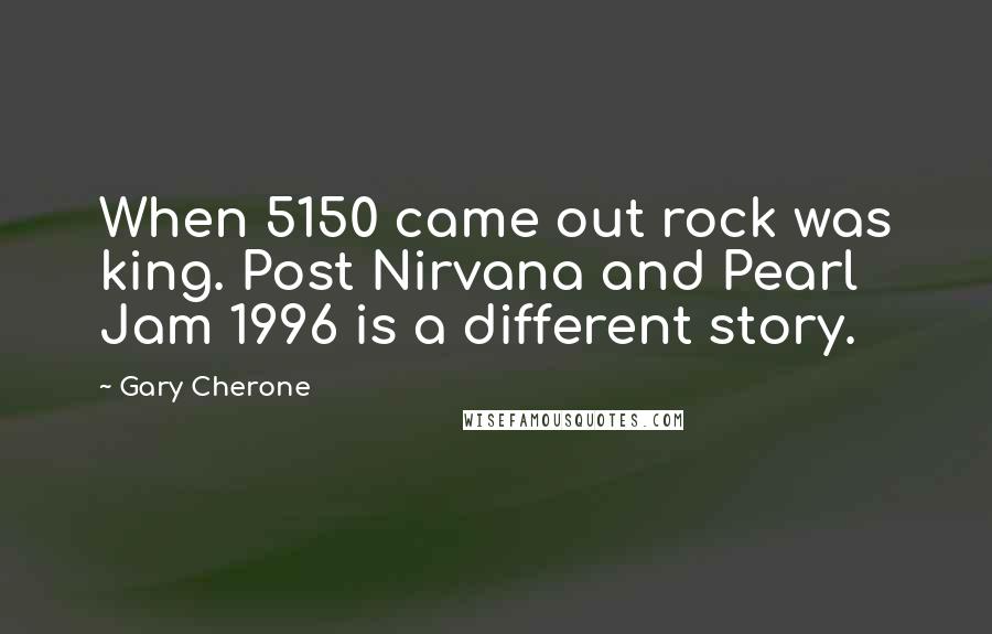 Gary Cherone Quotes: When 5150 came out rock was king. Post Nirvana and Pearl Jam 1996 is a different story.