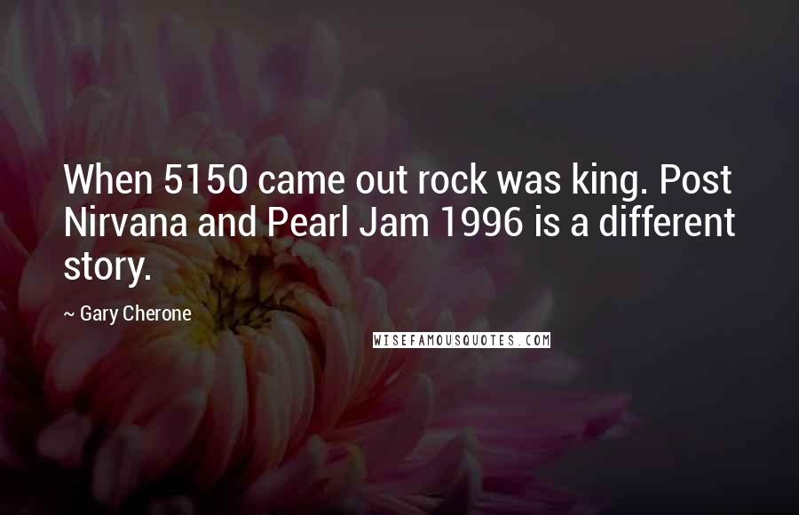 Gary Cherone Quotes: When 5150 came out rock was king. Post Nirvana and Pearl Jam 1996 is a different story.