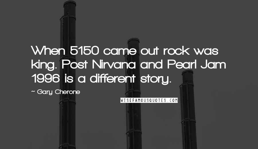 Gary Cherone Quotes: When 5150 came out rock was king. Post Nirvana and Pearl Jam 1996 is a different story.