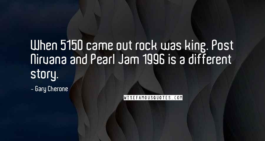 Gary Cherone Quotes: When 5150 came out rock was king. Post Nirvana and Pearl Jam 1996 is a different story.