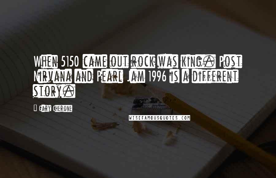 Gary Cherone Quotes: When 5150 came out rock was king. Post Nirvana and Pearl Jam 1996 is a different story.