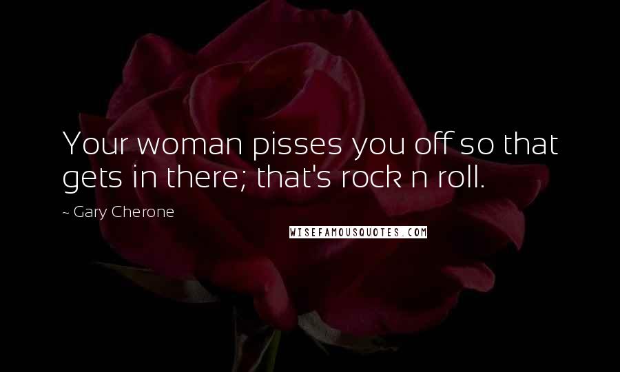 Gary Cherone Quotes: Your woman pisses you off so that gets in there; that's rock n roll.
