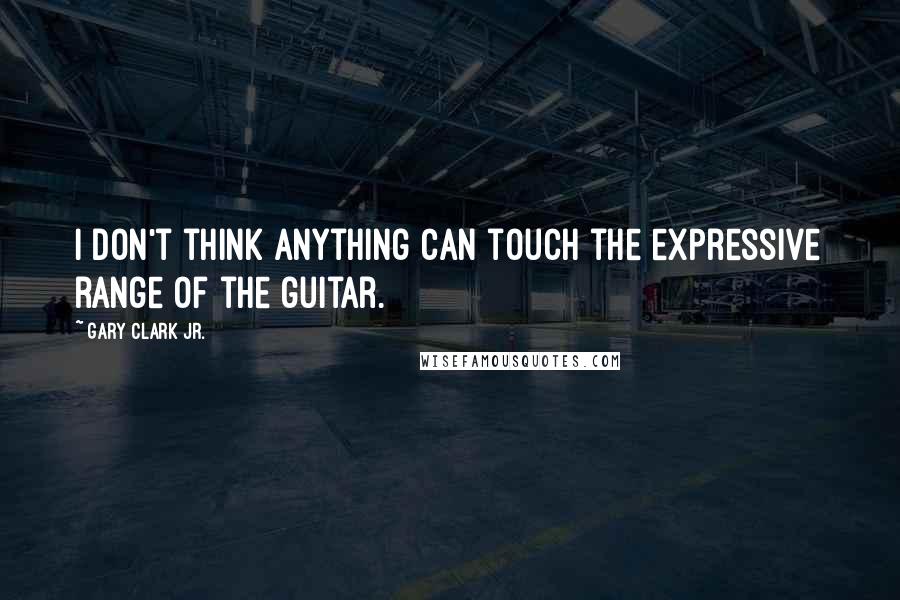 Gary Clark Jr. Quotes: I don't think anything can touch the expressive range of the guitar.