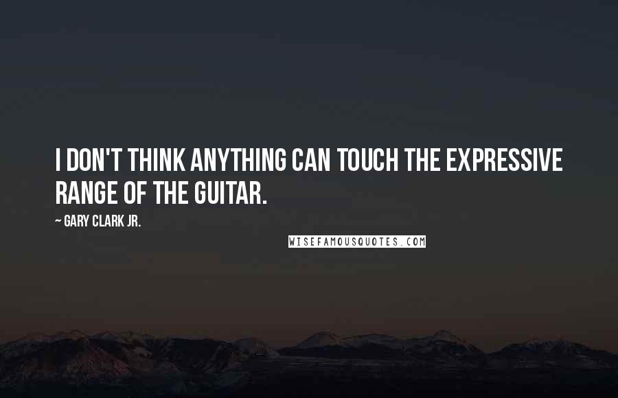 Gary Clark Jr. Quotes: I don't think anything can touch the expressive range of the guitar.