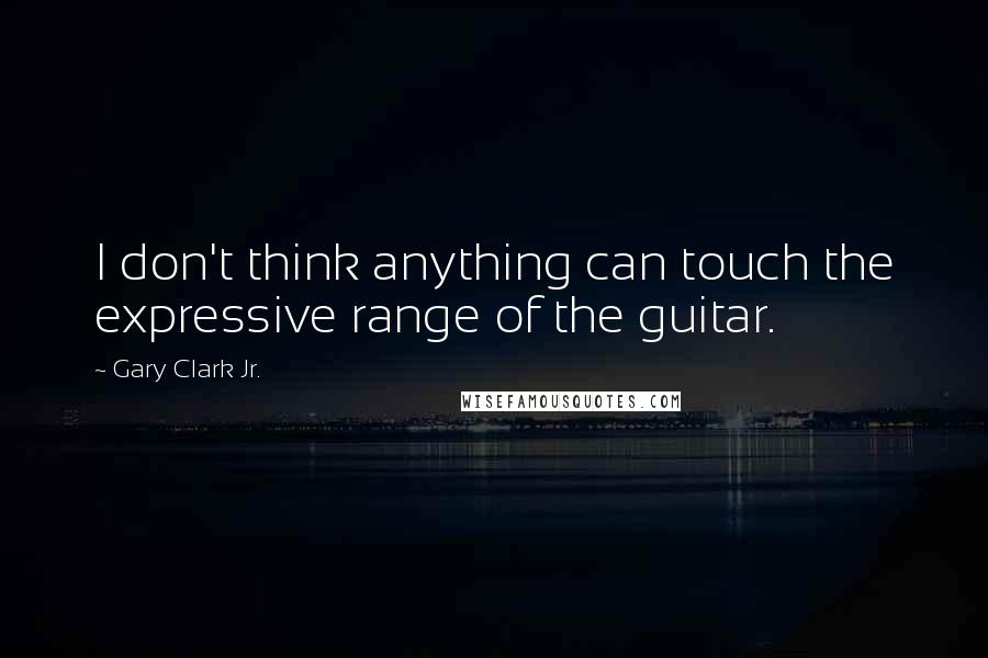 Gary Clark Jr. Quotes: I don't think anything can touch the expressive range of the guitar.